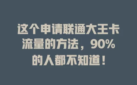 这个申请联通大王卡流量的方法，90%的人都不知道！