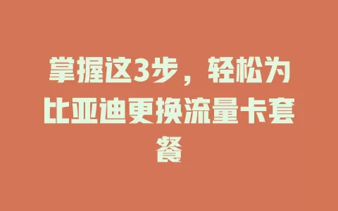 掌握这3步，轻松为比亚迪更换流量卡套餐