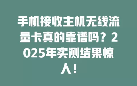 手机接收主机无线流量卡真的靠谱吗？2025年实测结果惊人！