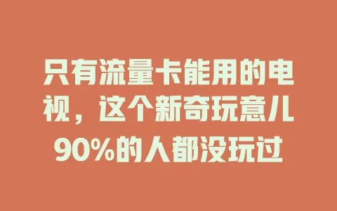 只有流量卡能用的电视，这个新奇玩意儿90%的人都没玩过