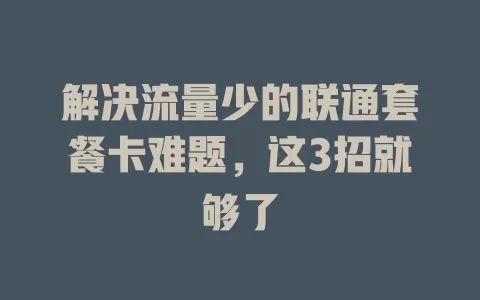 解决流量少的联通套餐卡难题，这3招就够了