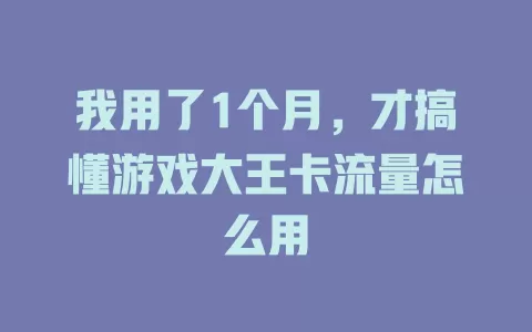 我用了1个月，才搞懂游戏大王卡流量怎么用