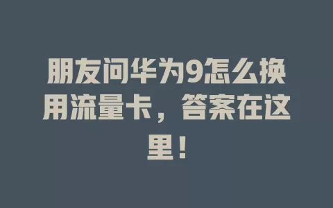 朋友问华为9怎么换用流量卡，答案在这里！