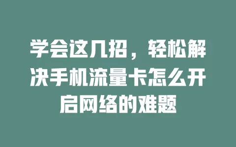学会这几招，轻松解决手机流量卡怎么开启网络的难题