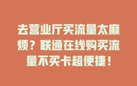 去营业厅买流量太麻烦？联通在线购买流量不买卡超便捷！