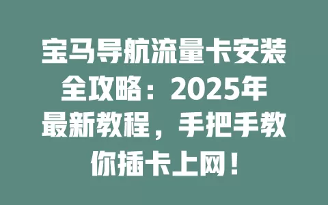 宝马导航流量卡安装全攻略：2025年最新教程，手把手教你插卡上网！