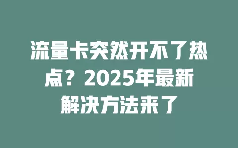 流量卡突然开不了热点？2025年最新解决方法来了