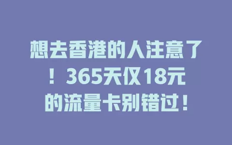 想去香港的人注意了！365天仅18元的流量卡别错过！