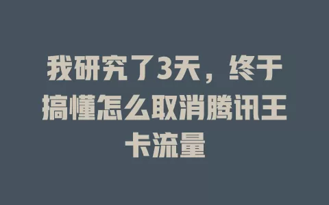 我研究了3天，终于搞懂怎么取消腾讯王卡流量