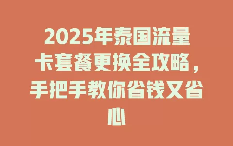 2025年泰国流量卡套餐更换全攻略，手把手教你省钱又省心