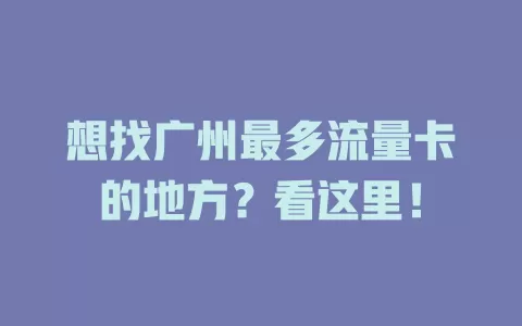 想找广州最多流量卡的地方？看这里！