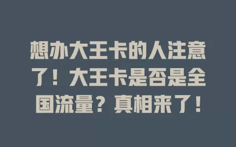 想办大王卡的人注意了！大王卡是否是全国流量？真相来了！