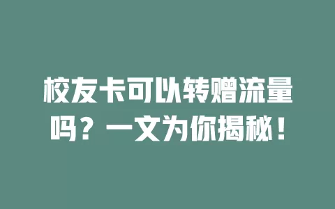 校友卡可以转赠流量吗？一文为你揭秘！