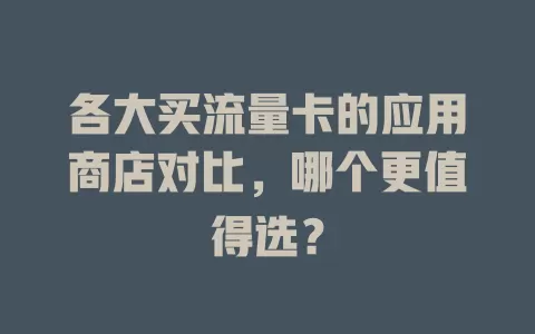 各大买流量卡的应用商店对比，哪个更值得选？