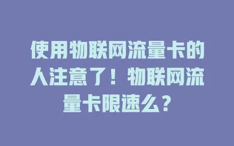 使用物联网流量卡的人注意了！物联网流量卡限速么？