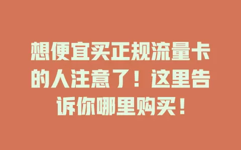 想便宜买正规流量卡的人注意了！这里告诉你哪里购买！