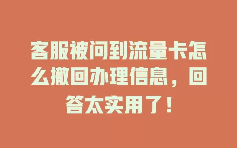 客服被问到流量卡怎么撤回办理信息，回答太实用了！
