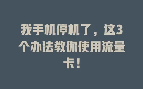 我手机停机了，这3个办法教你使用流量卡！