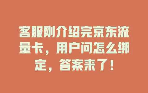 客服刚介绍完京东流量卡,用户问怎么绑定,答案来了!
