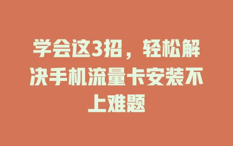 学会这3招，轻松解决手机流量卡安装不上难题