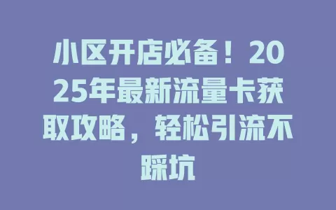 小区开店必备！2025年最新流量卡获取攻略，轻松引流不踩坑