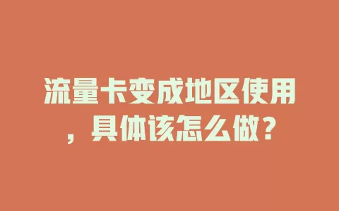 流量卡变成地区使用,具体该怎么做?