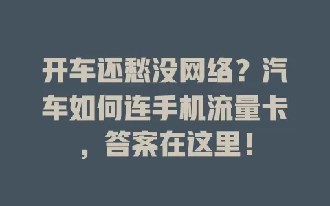 开车还愁没网络？汽车如何连手机流量卡，答案在这里！