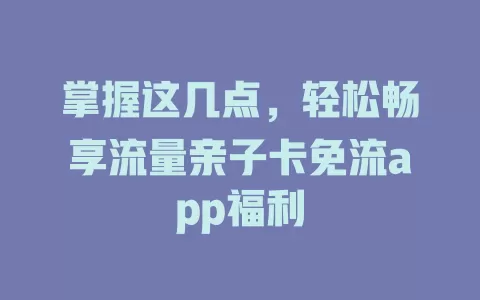 掌握这几点，轻松畅享流量亲子卡免流app福利