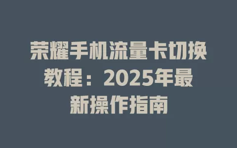荣耀手机流量卡切换教程：2025年最新操作指南