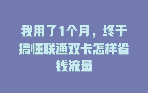我用了1个月，终于搞懂联通双卡怎样省钱流量