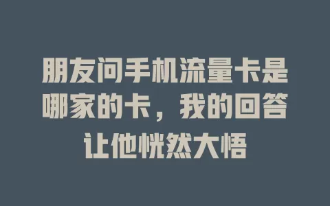 朋友问手机流量卡是哪家的卡，我的回答让他恍然大悟