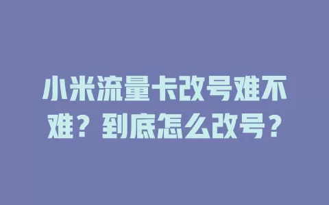 小米流量卡改号难不难？到底怎么改号？