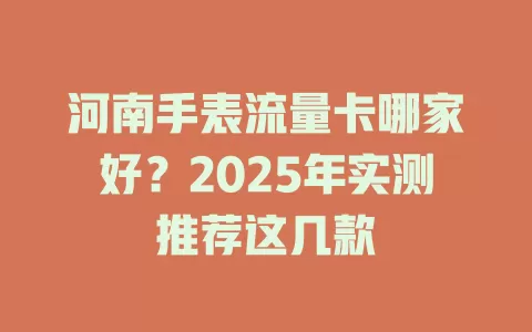 河南手表流量卡哪家好？2025年实测推荐这几款