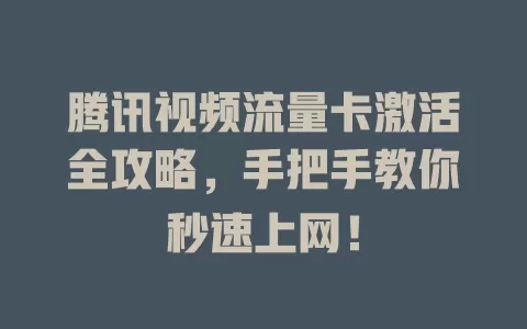 腾讯视频流量卡激活全攻略,手把手教你秒速上网!