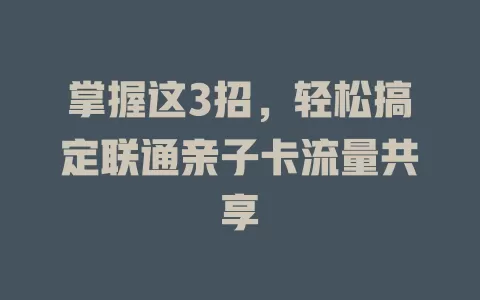 掌握这3招，轻松搞定联通亲子卡流量共享