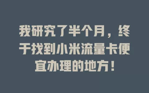 我研究了半个月，终于找到小米流量卡便宜办理的地方！