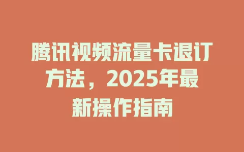 腾讯视频流量卡退订方法，2025年最新操作指南