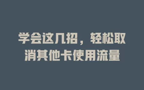 学会这几招，轻松取消其他卡使用流量