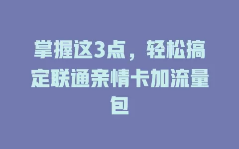 掌握这3点，轻松搞定联通亲情卡加流量包