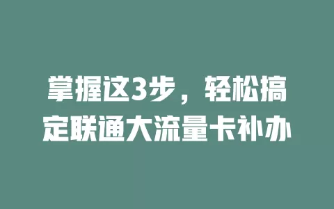 掌握这3步，轻松搞定联通大流量卡补办