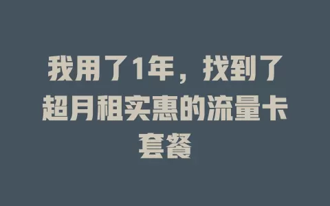 我用了1年，找到了超月租实惠的流量卡套餐