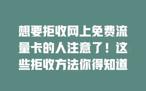 想要拒收网上免费流量卡的人注意了！这些拒收方法你得知道