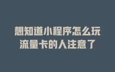 想知道小程序怎么玩流量卡的人注意了