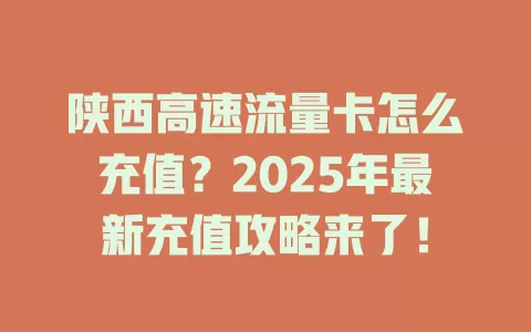 陕西高速流量卡怎么充值？2025年最新充值攻略来了！