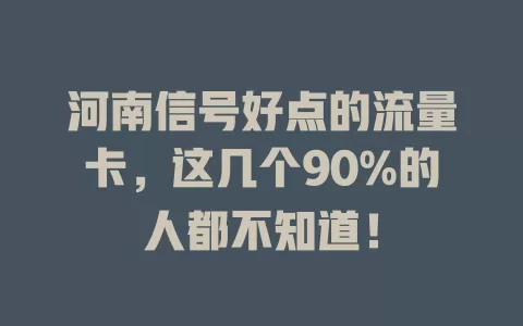 河南信号好点的流量卡，这几个90%的人都不知道！