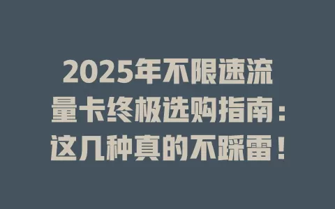 2025年不限速流量卡终极选购指南：这几种真的不踩雷！