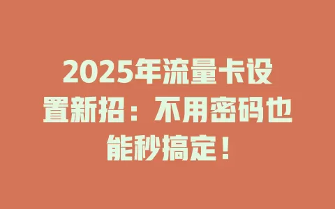 2025年流量卡设置新招：不用密码也能秒搞定！