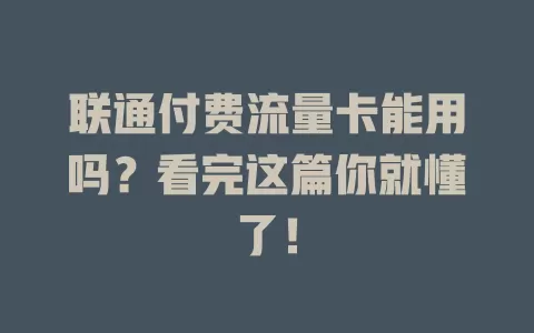 联通付费流量卡能用吗？看完这篇你就懂了！