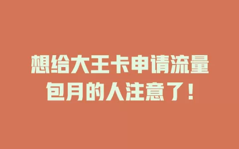 想给大王卡申请流量包月的人注意了！