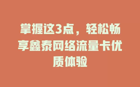 掌握这3点，轻松畅享鑫泰网络流量卡优质体验
